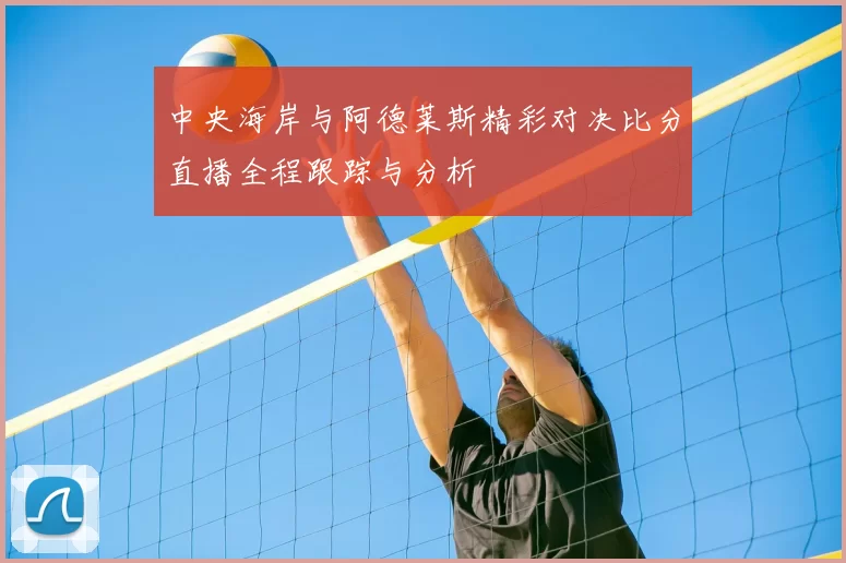 中央海岸与阿德莱斯精彩对决比分直播全程跟踪与分析