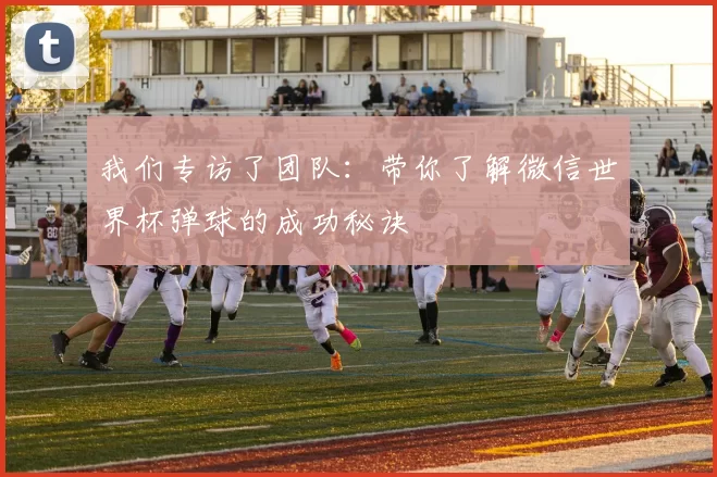 我们专访了团队:带你了解微信世界杯弹球的成功秘诀