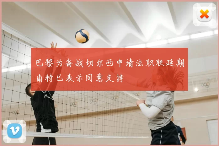 巴黎为备战切尔西申请法职联延期南特已表示同意支持