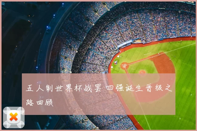 五人制世界杯战罢 四强诞生晋级之路回顾