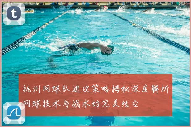 杭州网球队进攻策略揭秘深度解析网球技术与战术的完美结合