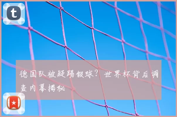 德国队被疑踢假球？世界杯背后调查内幕揭秘