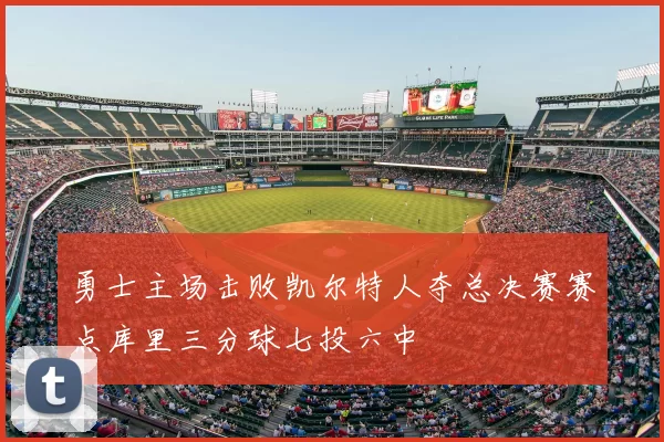 勇士主场击败凯尔特人夺总决赛赛点库里三分球七投六中