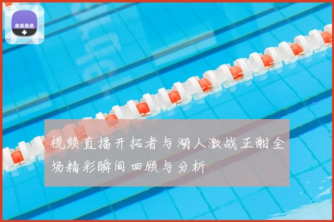 视频直播开拓者与湖人激战正酣全场精彩瞬间回顾与分析