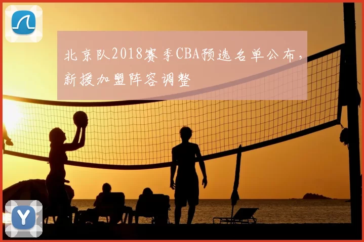 北京队2018赛季CBA预选名单公布，新援加盟阵容调整