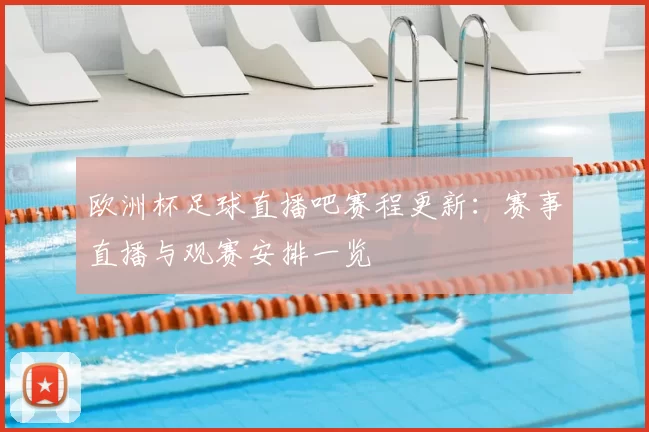 欧洲杯足球直播吧赛程更新：赛事直播与观赛安排一览