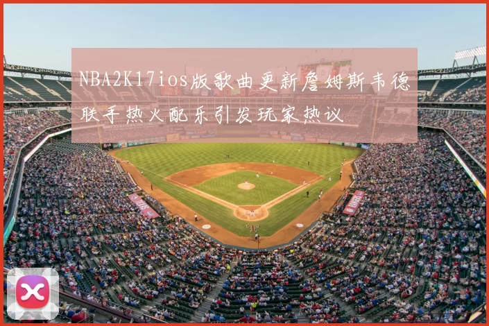NBA2K17ios版歌曲更新詹姆斯韦德联手热火配乐引发玩家热议