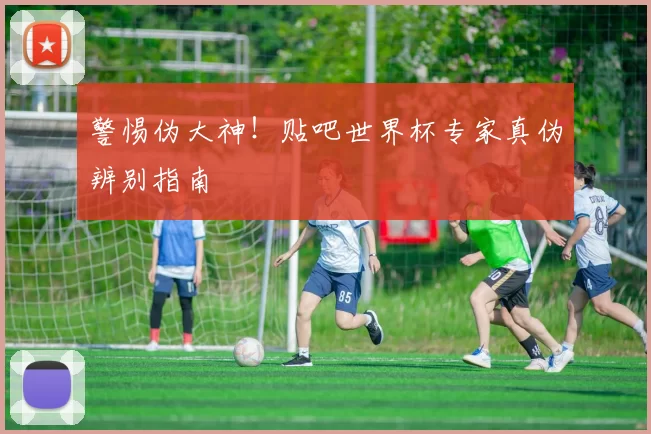 警惕伪大神！贴吧世界杯专家真伪辨别指南