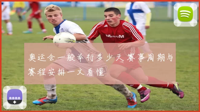 奥运会一般举行多少天 赛事周期与赛程安排一文看懂
