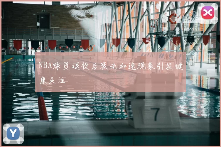 NBA球员退役后衰老加速现象引发健康关注