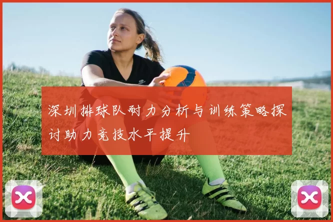 深圳排球队耐力分析与训练策略探讨助力竞技水平提升