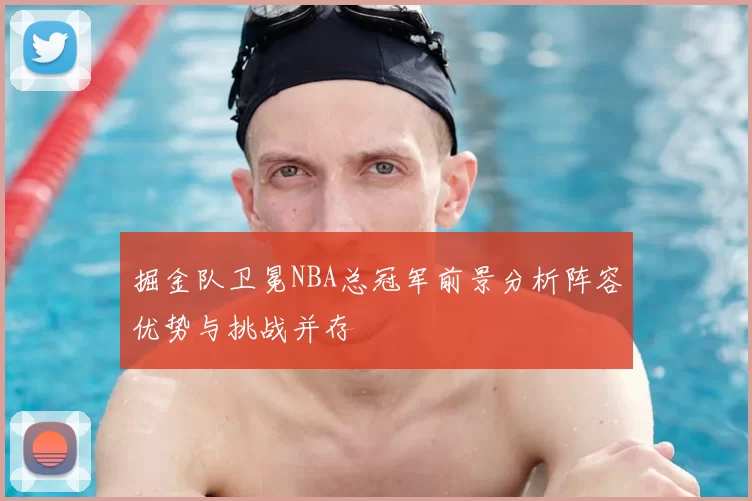 掘金队卫冕NBA总冠军前景分析阵容优势与挑战并存