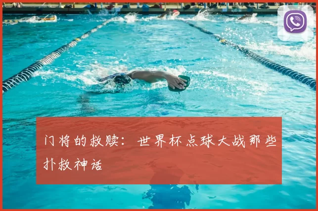 门将的救赎:世界杯点球大战那些扑救神话