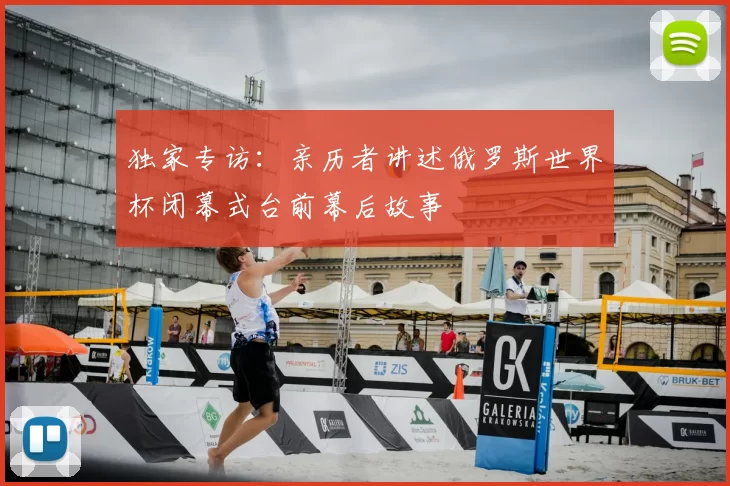 独家专访：亲历者讲述俄罗斯世界杯闭幕式台前幕后故事