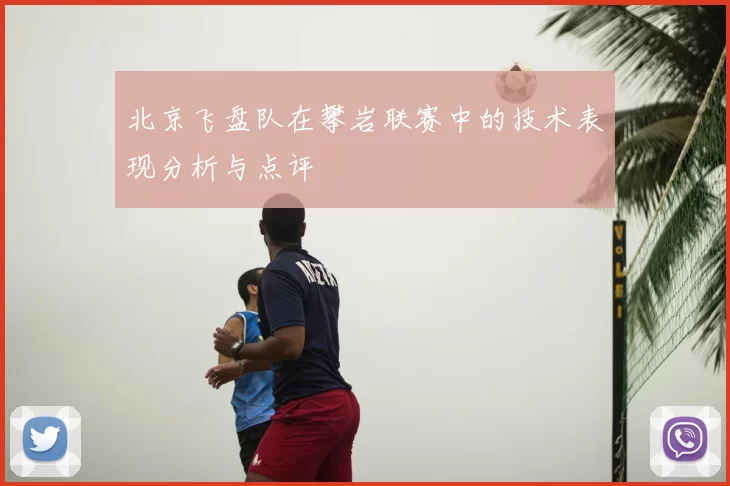 北京飞盘队在攀岩联赛中的技术表现分析与点评