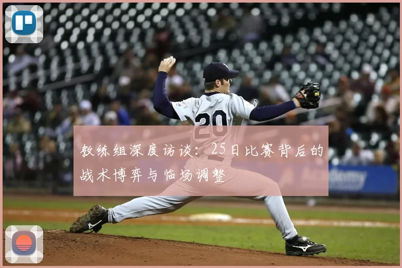 教练组深度访谈:25日比赛背后的战术博弈与临场调整