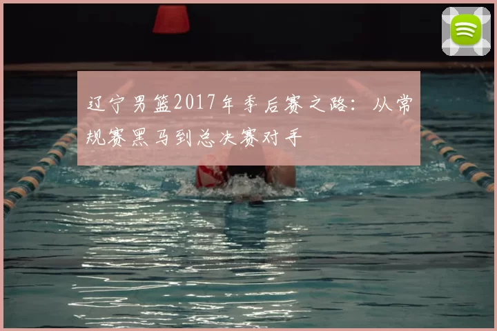 辽宁男篮2017年季后赛之路：从常规赛黑马到总决赛对手