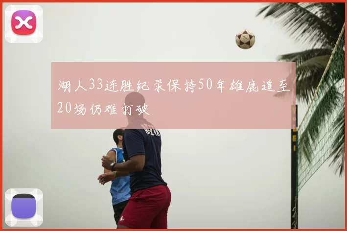 湖人33连胜纪录保持50年雄鹿追至20场仍难打破