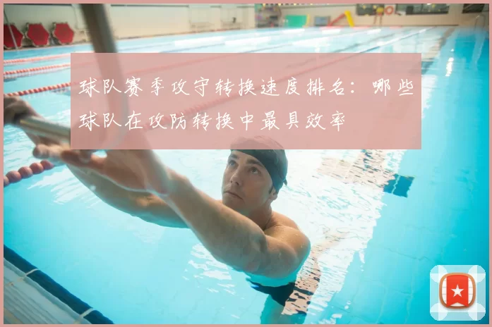 球队赛季攻守转换速度排名:哪些球队在攻防转换中最具效率