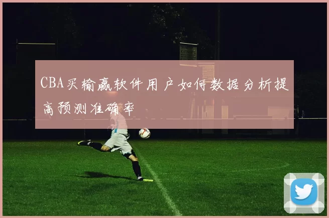 CBA买输赢软件用户如何数据分析提高预测准确率
