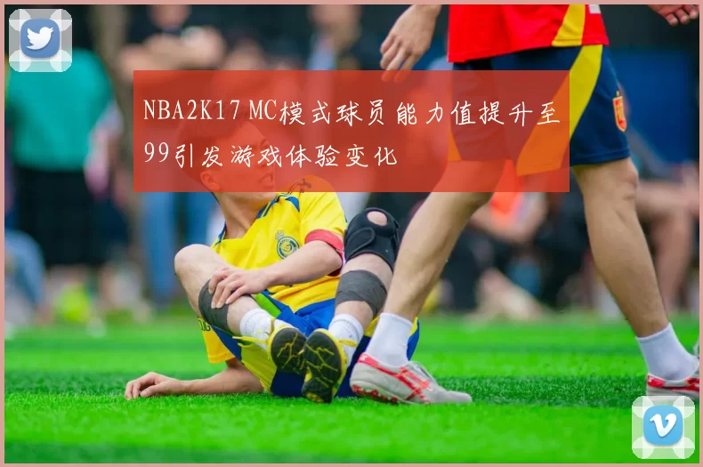 NBA2K17 MC模式球员能力值提升至99引发游戏体验变化