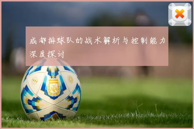 成都排球队的战术解析与控制能力深度探讨