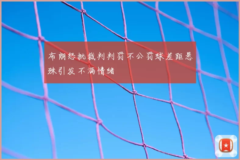 布朗怒批裁判判罚不公罚球差距悬殊引发不满情绪