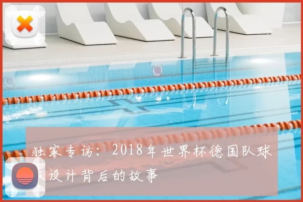 独家专访:2018年世界杯德国队球衣设计背后的故事