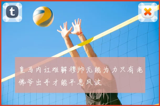 皇马内讧难解穆帅无能为力只有老佛爷出手才能平息风波