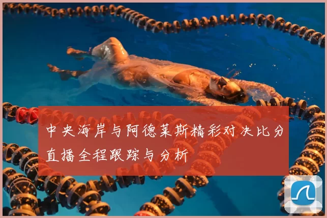 中央海岸与阿德莱斯精彩对决比分直播全程跟踪与分析