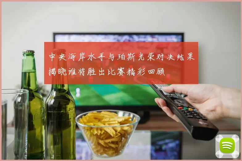 中央海岸水手与珀斯光荣对决结果揭晓谁将胜出比赛精彩回顾