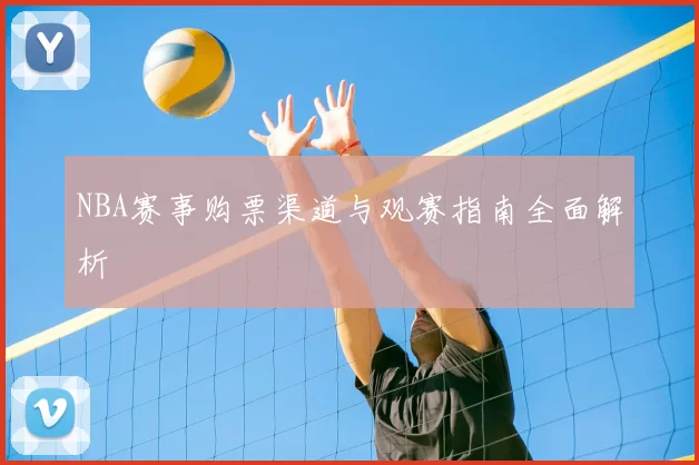 NBA赛事购票渠道与观赛指南全面解析