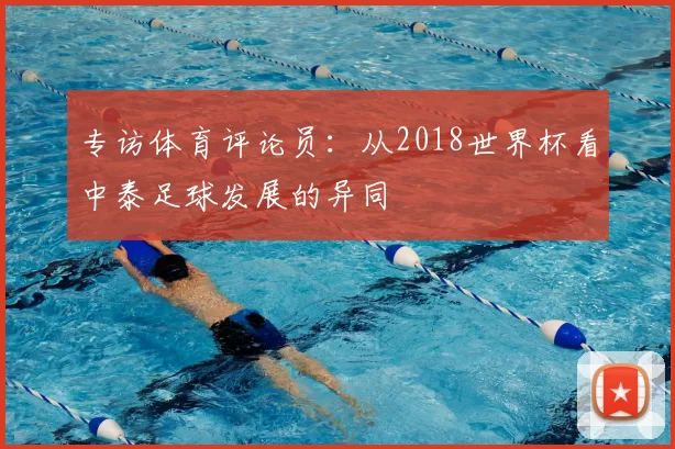 专访体育评论员:从2018世界杯看中泰足球发展的异同