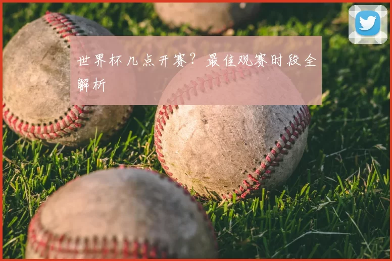 世界杯几点开赛?最佳观赛时段全解析