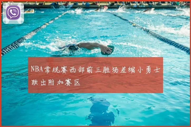 NBA常规赛西部前三胜场差缩小勇士跌出附加赛区