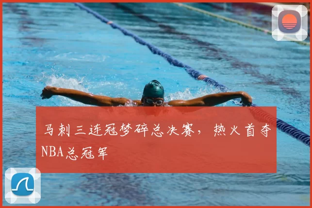 马刺三连冠梦碎总决赛，热火首夺NBA总冠军
