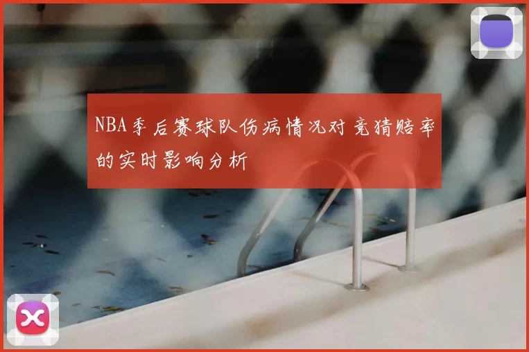 NBA季后赛球队伤病情况对竞猜赔率的实时影响分析