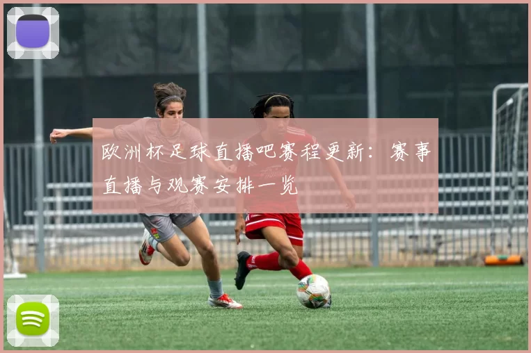 欧洲杯足球直播吧赛程更新：赛事直播与观赛安排一览