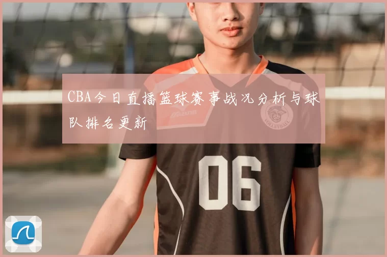 CBA今日直播篮球赛事战况分析与球队排名更新