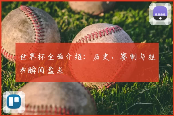 世界杯全面介绍:历史、赛制与经典瞬间盘点