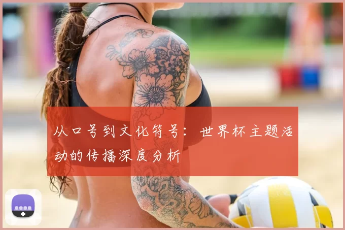 从口号到文化符号：世界杯主题活动的传播深度分析