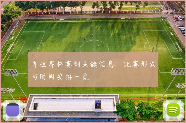 年世界杯赛制关键信息：比赛形式与时间安排一览