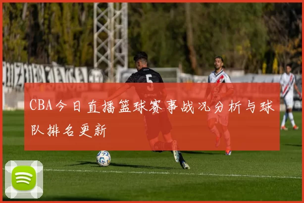 CBA今日直播篮球赛事战况分析与球队排名更新
