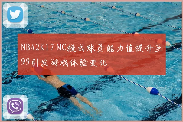 NBA2K17 MC模式球员能力值提升至99引发游戏体验变化