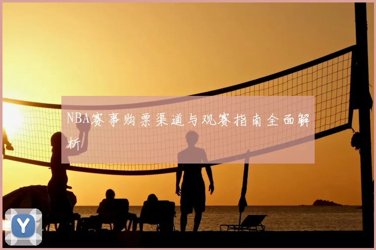 NBA赛事购票渠道与观赛指南全面解析