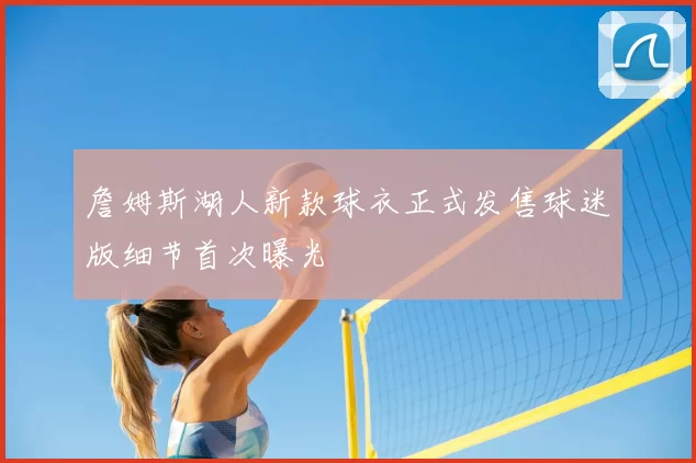 詹姆斯湖人新款球衣正式发售球迷版细节首次曝光
