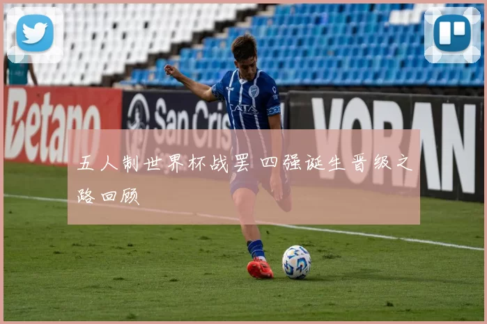 五人制世界杯战罢 四强诞生晋级之路回顾