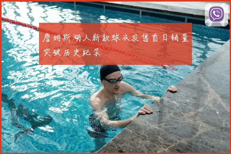 詹姆斯湖人新款球衣发售首日销量突破历史纪录