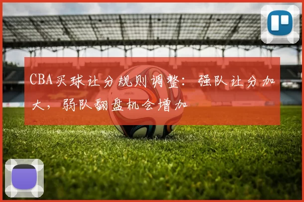 CBA买球让分规则调整：强队让分加大，弱队翻盘机会增加