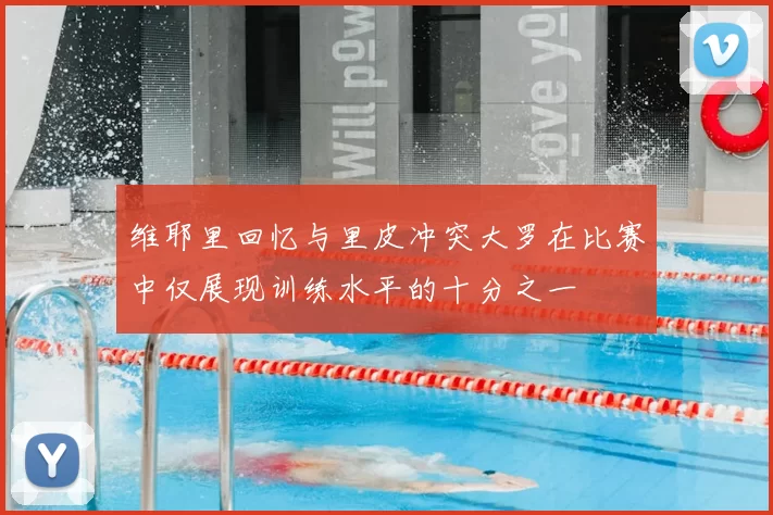 维耶里回忆与里皮冲突大罗在比赛中仅展现训练水平的十分之一
